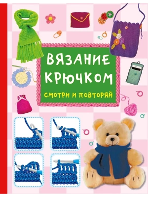 Вязание крючком. Смотри и повторяй- купить в магазине Кассандра, фото, 9785171786045, 