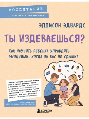Ты издеваешься? Как научить ребенка управлять эмоциями, когда он вас не слышит- купить в магазине Кассандра, фото, 9785042090806, 