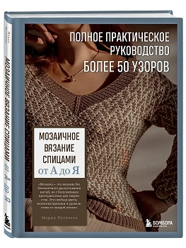 Мозаичное вязание спицами от А до Я. Полное практическое руководство, более 50 узоров - купить в магазине Кассандра, фото, 9785042181320, 