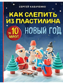 Как слепить из пластилина НОВЫЙ ГОД за 10 минут - купить в магазине Кассандра, фото, 9785041966157, 