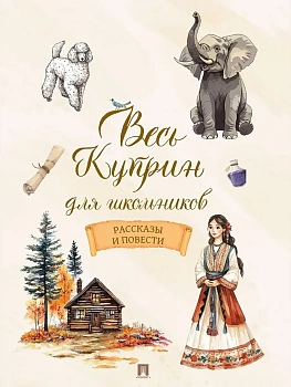 Весь Куприн для школьников. Рассказы и повести.-М.:Проспект,2026. - купить в магазине Кассандра, фото, 9785392459582, 