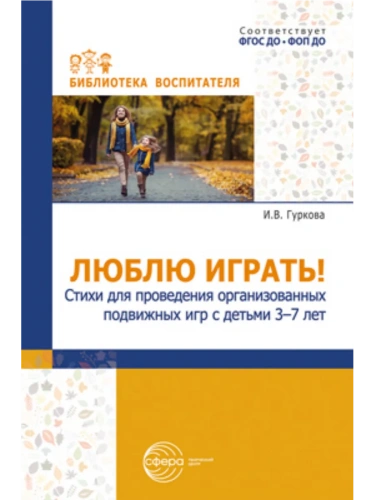 Люблю играть! Стихи для проведения организованных подвижных игр с детьми 3-7 лет/ Гуркова И.В.- купить в магазине Кассандра, фото, 9785994934456, 