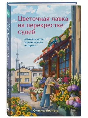 Цветочная лавка на перекрестке судеб. Каждый цветок хранит чью-то историю- купить в магазине Кассандра, фото, 9785042266713, 