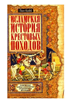 Исламская история крестовых походов. Религиозные войны в в - купить в магазине Кассандра, фото, 9785952465725, 