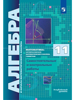 Алгебра и начала математического анализа. 11 класс. Углублённый уровень. Самостоятельные и контрольные работы - купить в магазине Кассандра, фото, , 