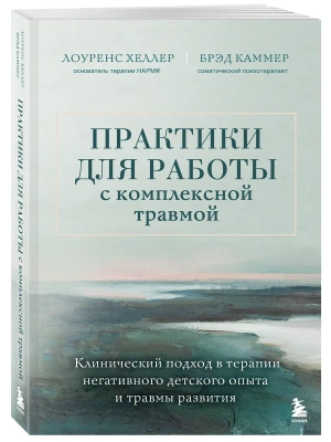Практики для работы с комплексной травмой. Клинический подход в терапии негативного детского опыта и травмы развития- купить в магазине Кассандра, фото, 9785041916565, 
