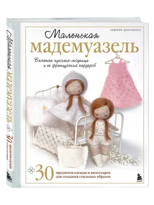 Маленькая мадемуазель. Вязаная куколка-модница и ее французский гардероб- купить в магазине Кассандра, фото, 9785042103728, 