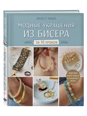 Модные украшения из бисера за 10 уроков. Пошаговые мастер-классы от французского мастера- купить в магазине Кассандра, фото, 9785042165818, 