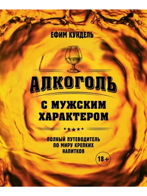 Алкоголь с мужским характером: Полный путеводитель по миру крепких напитков- купить в магазине Кассандра, фото, 9785042016004, 