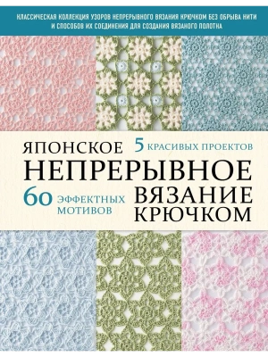 Японское непрерывное вязание крючком. 60 эффектных мотивов и 5 красивых проектов (мягкая обложка)- купить в магазине Кассандра, фото, 9785042170614, 