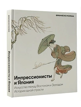 Импрессионисты и Япония. Искусство между Востоком и Западом. История одной страсти - купить в магазине Кассандра, фото, 9785171560676, 