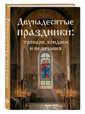Двунадесятые праздники: тропари, кондаки и величания- купить в магазине Кассандра, фото, 9785042188848, 