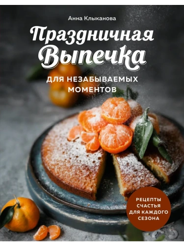 Праздничная выпечка для незабываемых моментов. Рецепты счастья для каждого сезона- купить в магазине Кассандра, фото, 9785041946654, 