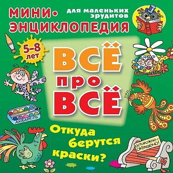 ВСЕ ПРО ВСЕ.МИНИ ЭНЦИКЛОПЕДИЯ.(А5+).ОТКУДА БЕРУТСЯ КРАСКИ? 5-8 лет - купить в магазине Кассандра, фото, 9789851713574, 