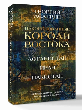 Некоронованные короли Востока (Афганистан, Иран, Пакистан): от племенного устройства до автократий XXI века - купить в магазине Кассандра, фото, 9785171770204, 