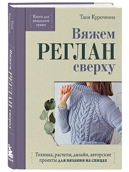 Вяжем реглан сверху. Техника, расчеты, дизайн, авторские проекты для вязания на спицах — фото, ISBN 9785042422157