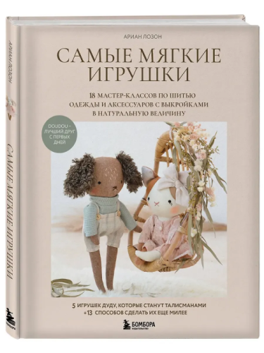 Самые мягкие игрушки. 18 мастер-классов по шитью одежды и аксессуаров с выкройками в натуральную величину.- купить в магазине Кассандра, фото, 9785042167935, 