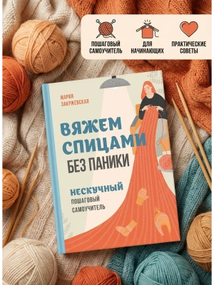 Вяжем спицами без паники. Нескучный пошаговый самоучитель- купить в магазине Кассандра, фото, 9785042118142, 