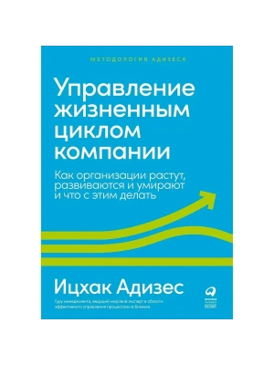 Управление жизненным циклом компании: Как организации растут, развиваются и умирают и что с этим делать- купить в магазине Кассандра, фото, 9785961478945, 
