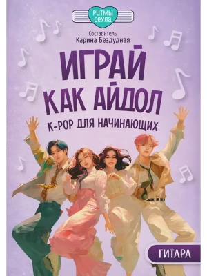 Играй, как айдол: K-pop для начинающих. Гитара- купить в магазине Кассандра, фото, 9790660039847, 