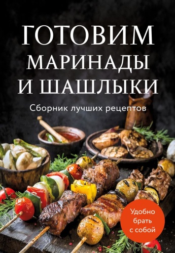 Готовим маринады и шашлыки. Сборник лучших рецептов.- купить в магазине Кассандра, фото, 9785042143328, 