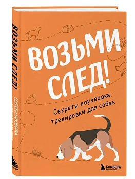 Возьми след! Секреты ноузворка: тренировки для собак - купить в магазине Кассандра, фото, 9785042202292, 