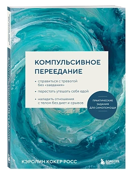 Компульсивное переедание. Практические задания для самопомощи. Справиться с тревогой без ?заедания?, перестать утешать себя едой, наладить отношения с - купить в магазине Кассандра, фото, 9785042297007, 