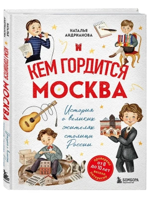 Кем гордится Москва. История о великих жителях столицы России (для детей от 8 до 10 лет)- купить в магазине Кассандра, фото, 9785042086939, 