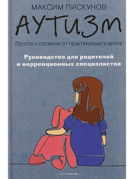 Аутизм. Просто о сложном от практикующего врача. Руководство для родителей и коррекционных специалистов - купить в магазине Кассандра, фото, 9785386155827, 
