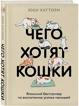 Чего хотят кошки. Японский бестселлер по воспитанию усатых малышей - купить в магазине Кассандра, фото, 9785042088513, 