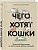Чего хотят кошки. Японский бестселлер по воспитанию усатых малышей - купить в магазине Кассандра, фото, 9785042088513, 