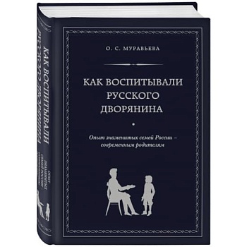 Как воспитывали русского дворянина. Опыт знаменитых семей России - современным родителям - купить в магазине Кассандра, фото, 9785699674664, 