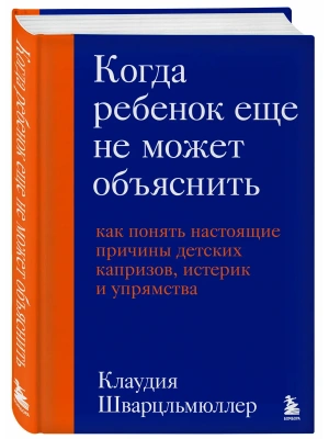 Когда ребенок еще не может объяснить. Как понять настоящие причины детских капризов, истерик и упрямства- купить в магазине Кассандра, фото, 9785042203855, 