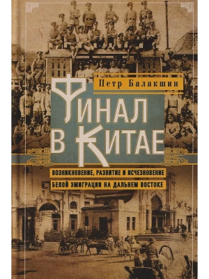 Финал в Китае: Возникновение, развитие и исчезновение белой эмиграции на Дальнем Восто- купить в магазине Кассандра, фото, 9785227108753, 