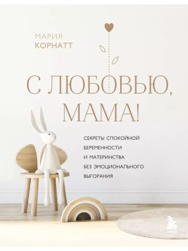 С любовью, мама! Секреты спокойной беременности и материнства без эмоционального выгорания- купить в магазине Кассандра, фото, 9785041638832, 