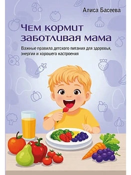 Чем кормит заботливая мама. Важные правила детского питания для здоровья, энергии и хорошего настроения - купить в магазине Кассандра, фото, 9785171826901, 