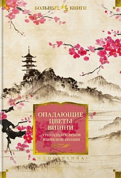 Опадающие цветы вишни. Тринадцать веков японской поэзии - купить в магазине Кассандра, фото, 9785389221017, 