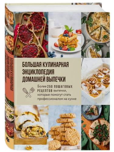 Большая кулинарная энциклопедия домашней выпечки. Более 250 пошаговых рецептов выпечки, которые помогут стать профессионалом на кухне- купить в магазине Кассандра, фото, 9785042117701, 