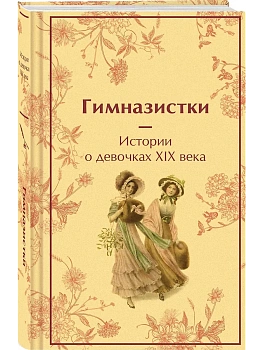 Гимназистки. Истории о девочках XIX века (лимитированный дизайн) - купить в магазине Кассандра, фото, 9785042042911, 