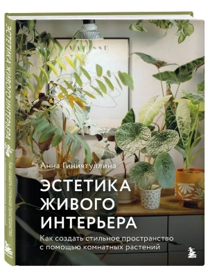 Эстетика живого интерьера. Как создать стильное пространство с помощью комнатных растений- купить в магазине Кассандра, фото, 9785042202322, 