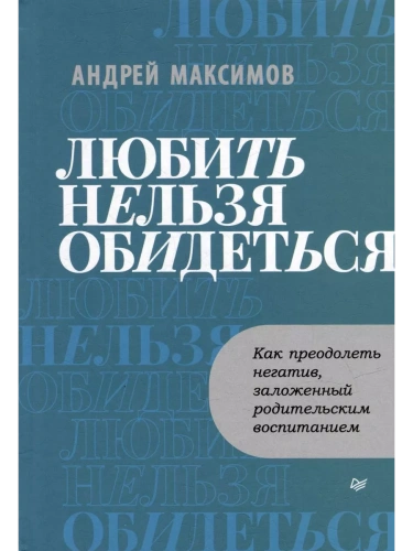 Любить нельзя обидеться. Как преодолеть негатив, заложенный родительским воспитанием- купить в магазине Кассандра, фото, 9785446122004, 