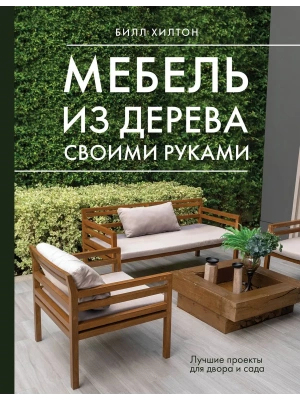 Мебель из дерева своими руками. Лучшие проекты для двора и сада- купить в магазине Кассандра, фото, 9785171621049, 