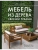 Мебель из дерева своими руками. Лучшие проекты для двора и сада- купить в магазине Кассандра, 9785171621049, Мебель из дерева своими руками. Лучшие проекты для двора и сада- купить в магазине Кассандра, фото, 9785171621049,