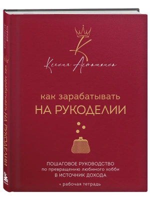 Как зарабатывать на рукоделии. Пошаговое руководство по превращению любимого хобби в источник дохода- купить в магазине Кассандра, фото, 9785042262722, 