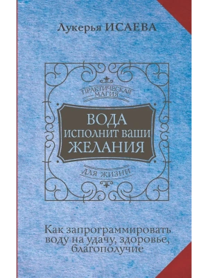 Вода исполнит ваши желания. Как запрограммировать воду на удачу, здоровье, благополучие- купить в магазине Кассандра, фото, 9785171525453, 