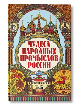 Чудеса народных промыслов России: всякая работа мастера хвалит - купить в магазине Кассандра, фото, 9785222483862, 