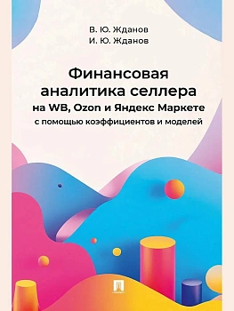 Финансовая аналитика селлера на WB, Ozon и Яндекс Маркете с помощью коэффициентов и моделей.-М.:Проспект,2025. - купить в магазине Кассандра, фото, 9785392423514, 