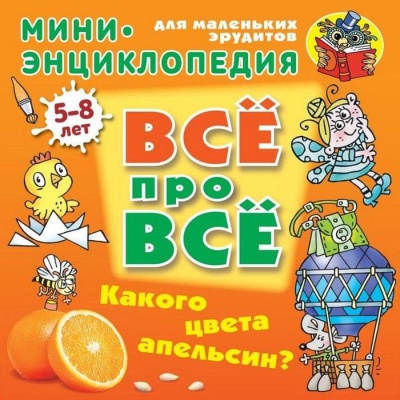 ВСЕ ПРО ВСЕ.МИНИ ЭНЦИКЛОПЕДИЯ.(А5+).КАКОГО ЦВЕТА АПЕЛЬСИН? 5-8 лет- купить в магазине Кассандра, фото, 9789851713598, 