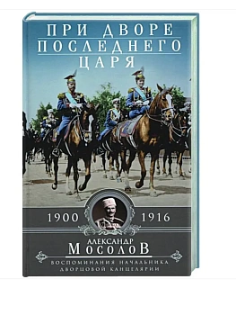 При дворе последнего царя. Воспоминания начальника дворцовой канцелярии. 1900-1916 - купить в магазине Кассандра, фото, 9785952458079, 