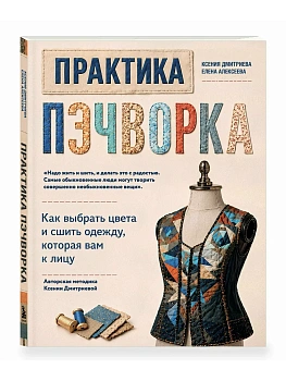 Практика пэчворка. Как выбрать цвета и сшить одежду, которая вам к лицу. Авторская методика Ксении Д - купить в магазине Кассандра, фото, , 